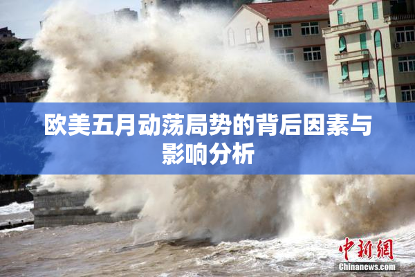 欧美五月动荡局势的背后因素与影响分析