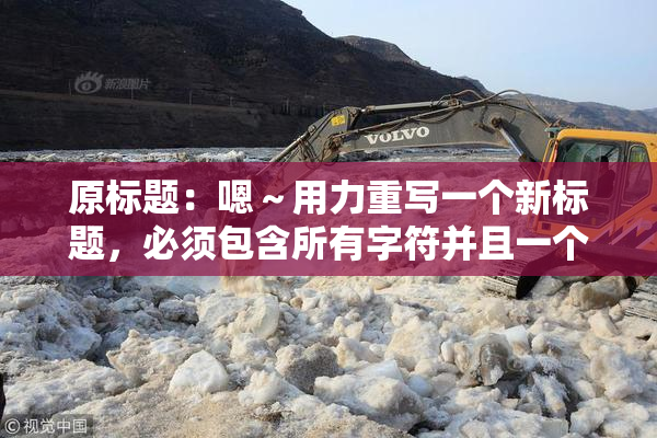 原标题：嗯～用力重写一个新标题，必须包含所有字符并且一个字符都不能损失新标题：用力重写标题，所有字符必须保留并不能丢失