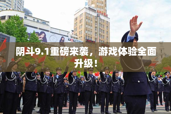 阴斗9.1重磅来袭，游戏体验全面升级！