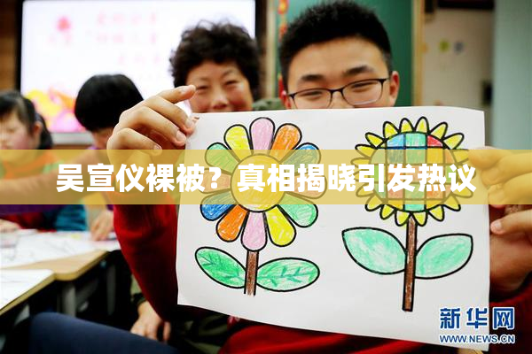 吴宣仪裸被？真相揭晓引发热议