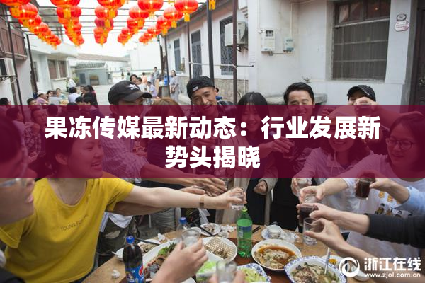 果冻传媒最新动态：行业发展新势头揭晓