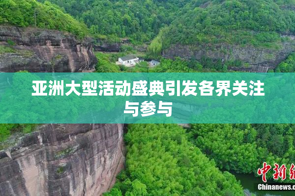 亚洲大型活动盛典引发各界关注与参与