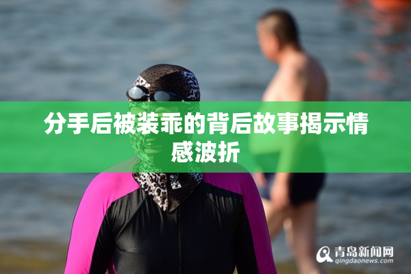 分手后被装乖的背后故事揭示情感波折