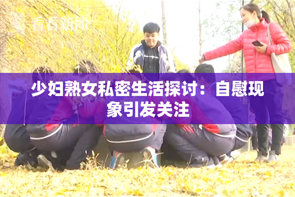 少妇熟女私密生活探讨：自慰现象引发关注