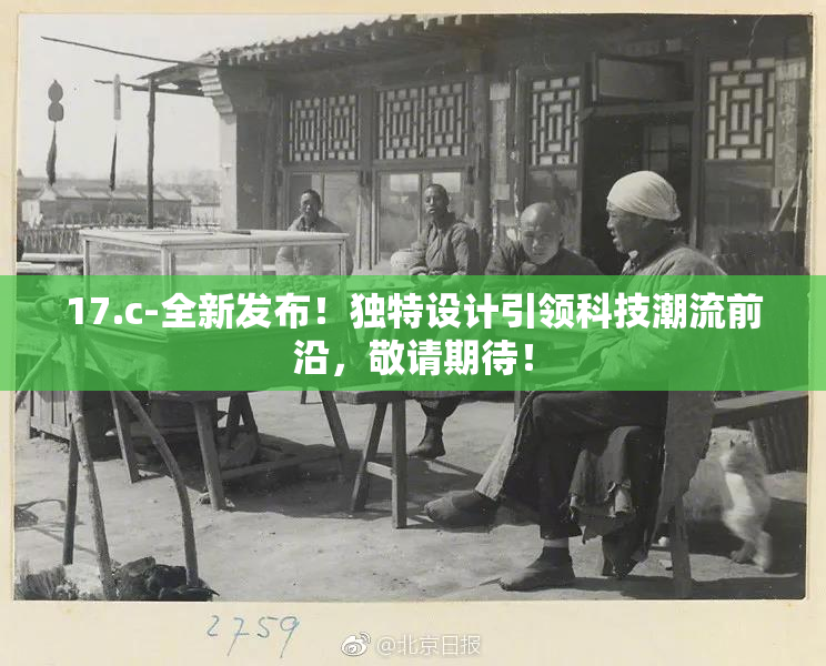 17.c-全新发布！独特设计引领科技潮流前沿，敬请期待！