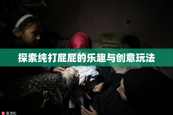 探索纯打屁屁的乐趣与创意玩法
