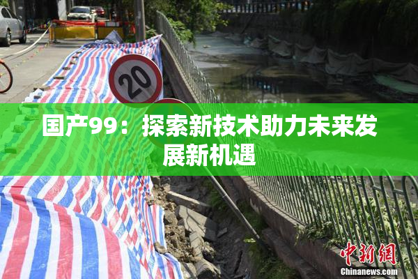 国产99：探索新技术助力未来发展新机遇