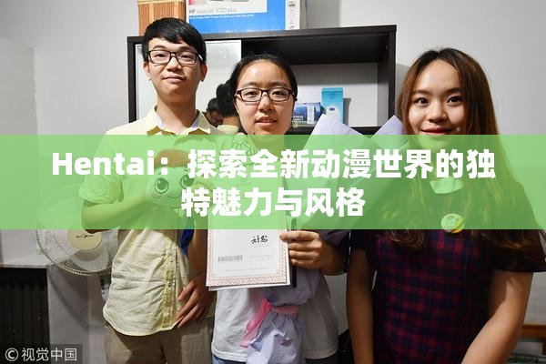 Hentai：探索全新动漫世界的独特魅力与风格