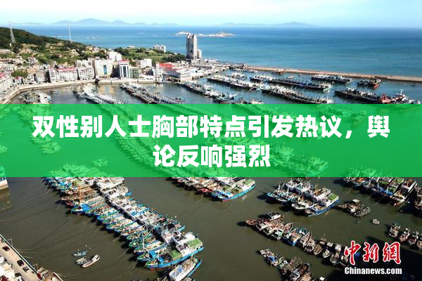 双性别人士胸部特点引发热议，舆论反响强烈