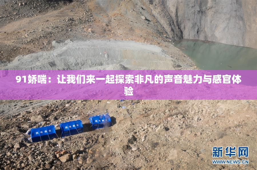 91娇喘：让我们来一起探索非凡的声音魅力与感官体验