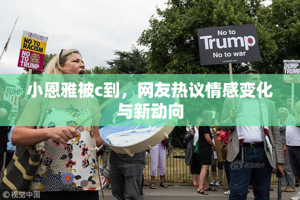 小恩雅被c到，网友热议情感变化与新动向