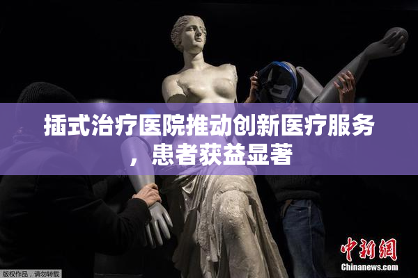 插式治疗医院推动创新医疗服务，患者获益显著