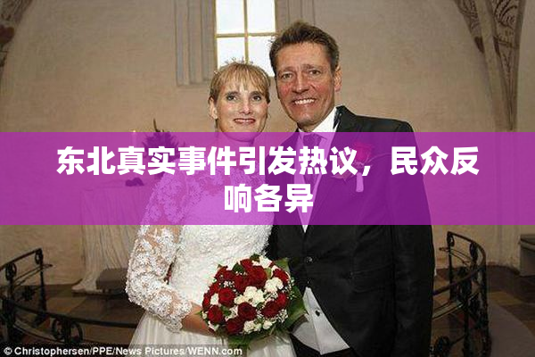 东北真实事件引发热议，民众反响各异