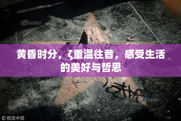 黄昏时分，ζ重温往昔，感受生活的美好与哲思