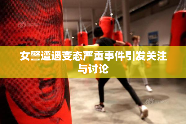 女警遭遇变态严重事件引发关注与讨论