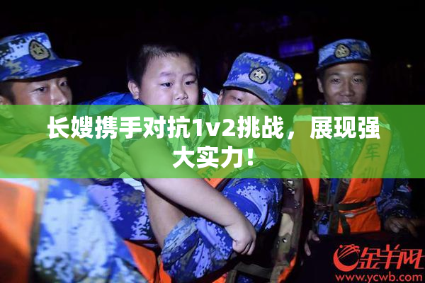 长嫂携手对抗1v2挑战，展现强大实力！