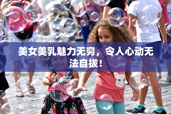 美女美乳魅力无穷，令人心动无法自拔！