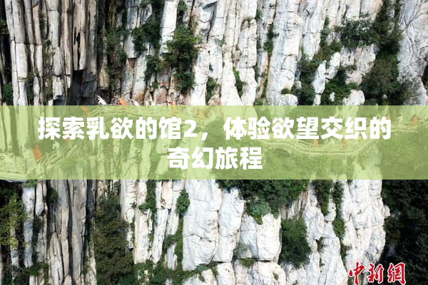 探索乳欲的馆2，体验欲望交织的奇幻旅程