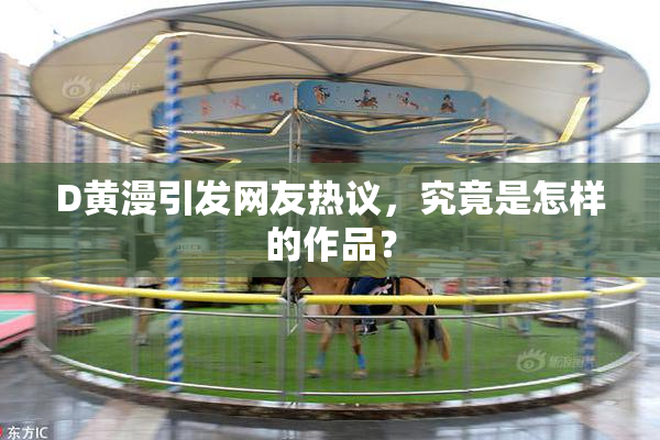 D黄漫引发网友热议，究竟是怎样的作品？