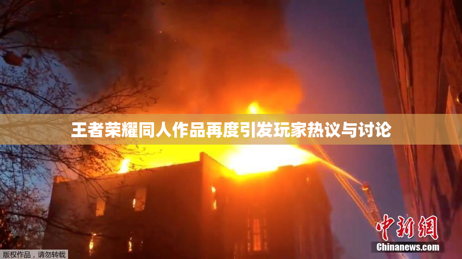 王者荣耀同人作品再度引发玩家热议与讨论