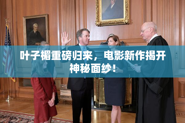 叶子楣重磅归来，电影新作揭开神秘面纱！