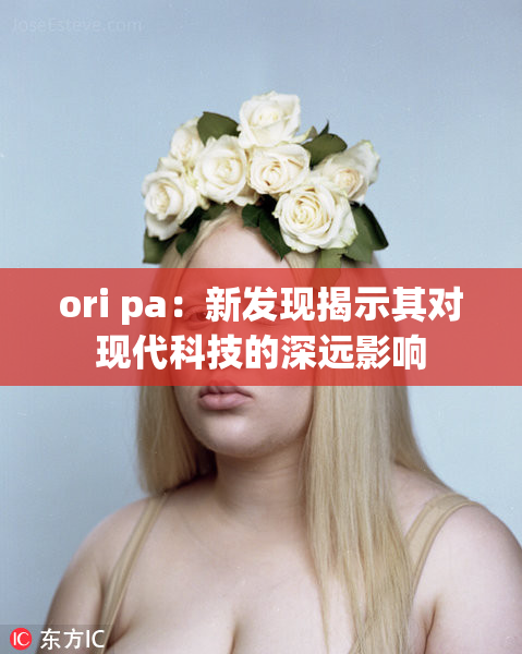 ori pa：新发现揭示其对现代科技的深远影响