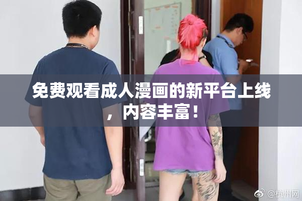 免费观看成人漫画的新平台上线，内容丰富！