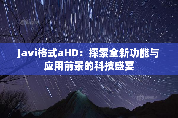 Javi格式aHD：探索全新功能与应用前景的科技盛宴