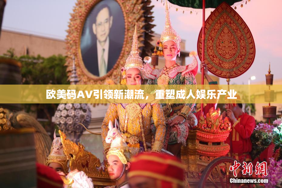 欧美码AV引领新潮流，重塑成人娱乐产业
