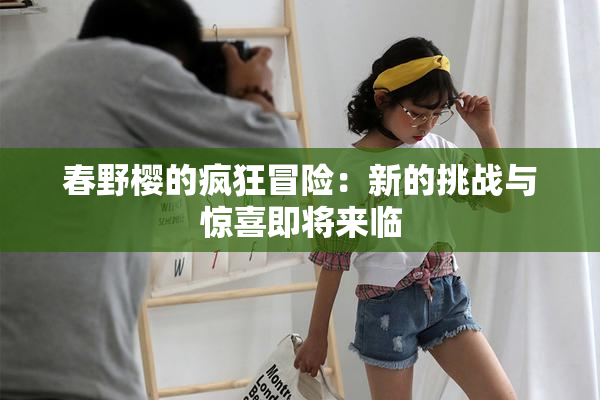 春野樱的疯狂冒险：新的挑战与惊喜即将来临