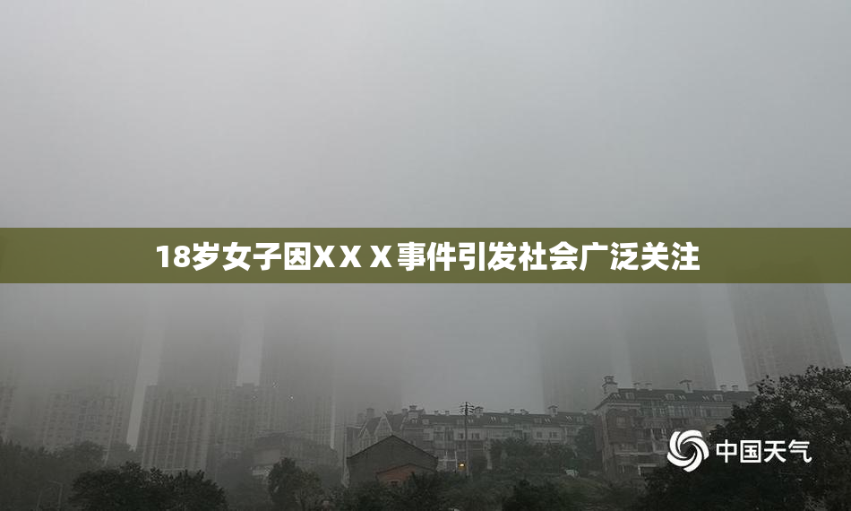 18岁女子因XⅩⅩ事件引发社会广泛关注