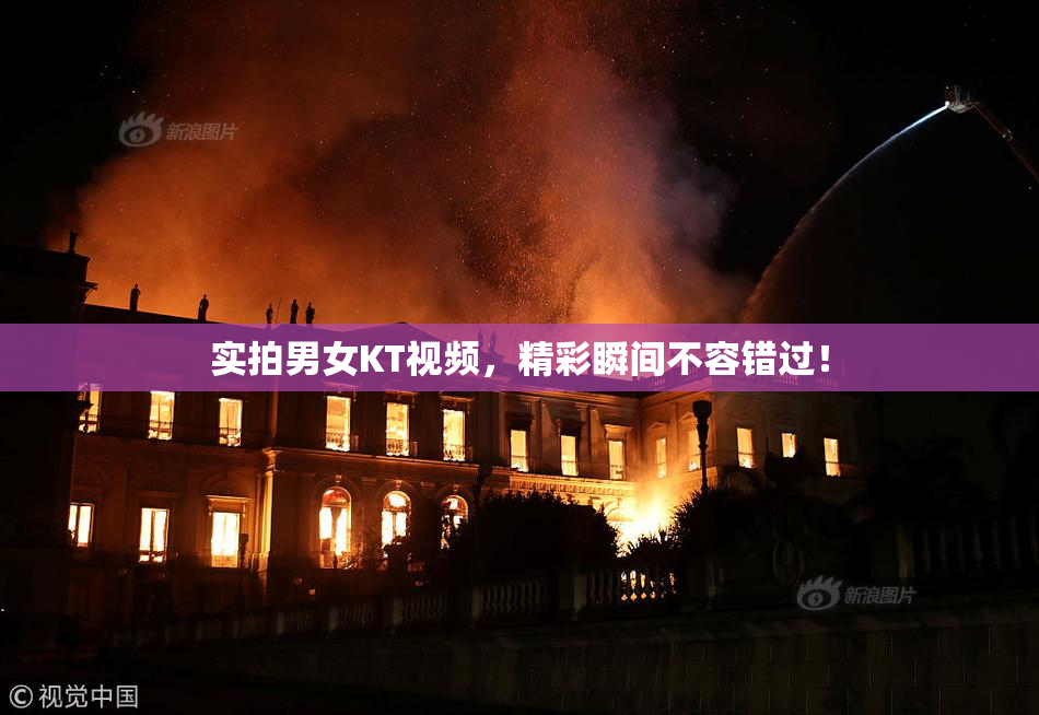 实拍男女KT视频，精彩瞬间不容错过！
