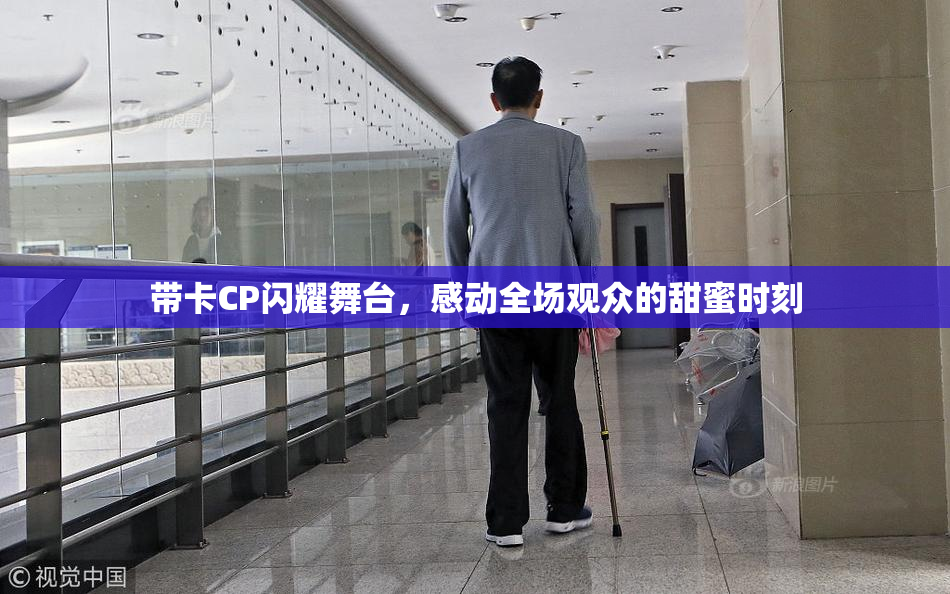 带卡CP闪耀舞台，感动全场观众的甜蜜时刻