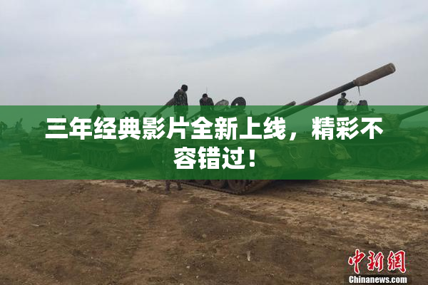 三年经典影片全新上线，精彩不容错过！