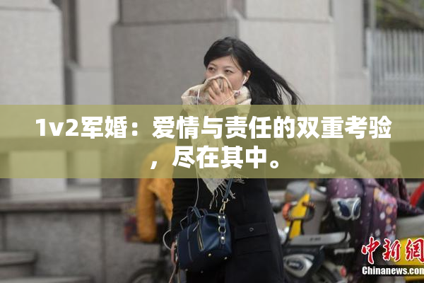 1v2军婚：爱情与责任的双重考验，尽在其中。
