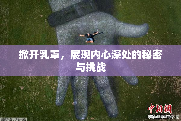 掀开乳罩，展现内心深处的秘密与挑战
