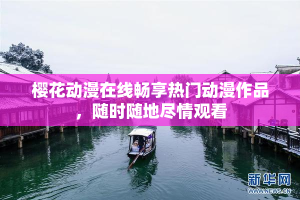 樱花动漫在线畅享热门动漫作品，随时随地尽情观看