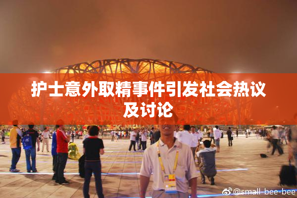 护士意外取精事件引发社会热议及讨论