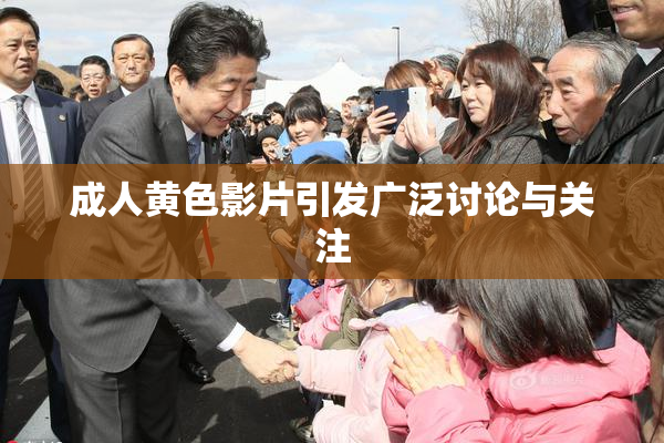 成人黄色影片引发广泛讨论与关注