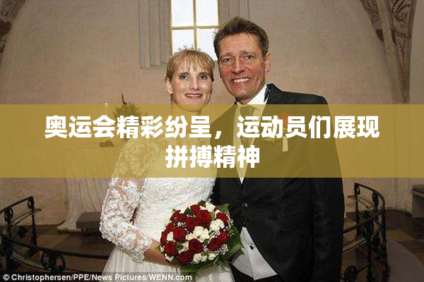 奥运会精彩纷呈，运动员们展现拼搏精神