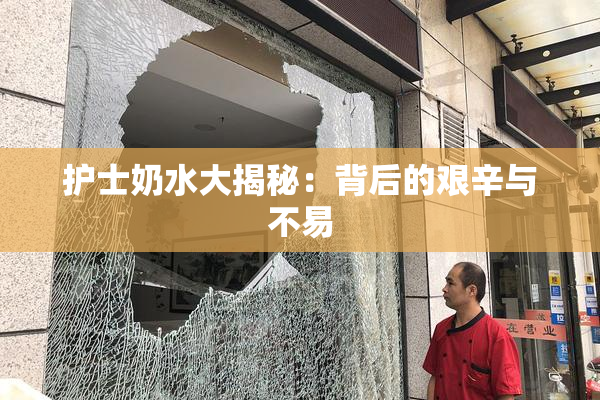 护士奶水大揭秘：背后的艰辛与不易