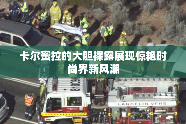 卡尔蜜拉的大胆裸露展现惊艳时尚界新风潮