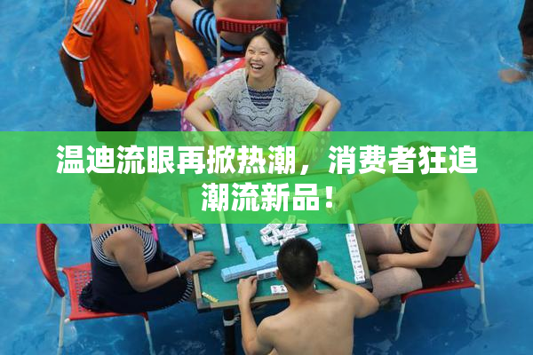 温迪流眼再掀热潮，消费者狂追潮流新品！