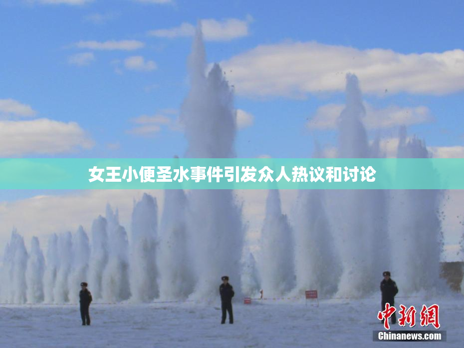 女王小便圣水事件引发众人热议和讨论