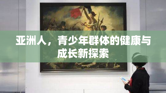 亚洲人，青少年群体的健康与成长新探索
