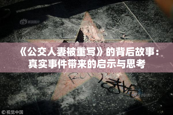《公交人妻被重写》的背后故事：真实事件带来的启示与思考