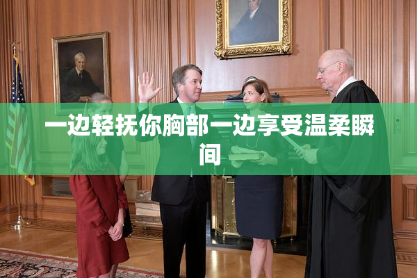 一边轻抚你胸部一边享受温柔瞬间