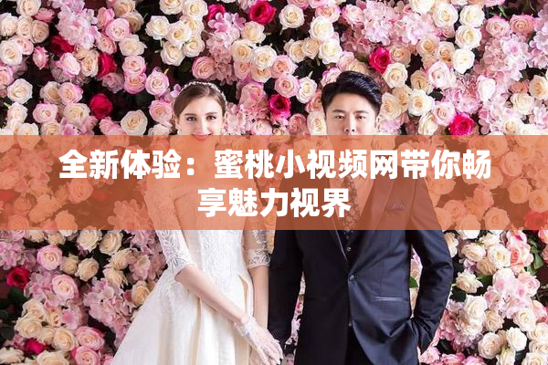 全新体验：蜜桃小视频网带你畅享魅力视界