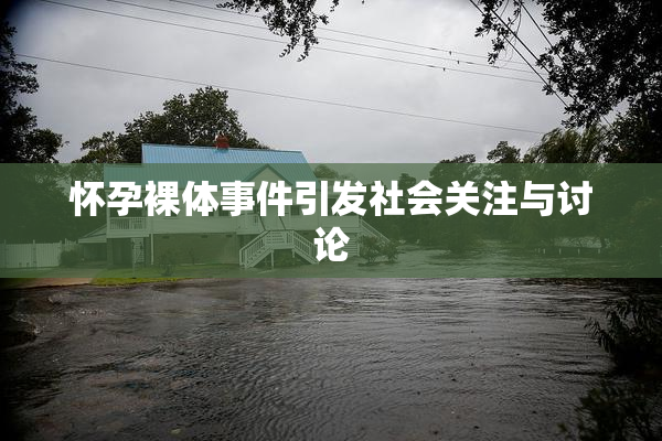 怀孕裸体事件引发社会关注与讨论