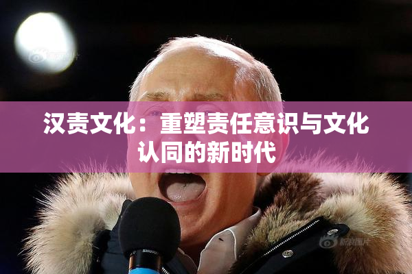 汉责文化：重塑责任意识与文化认同的新时代
